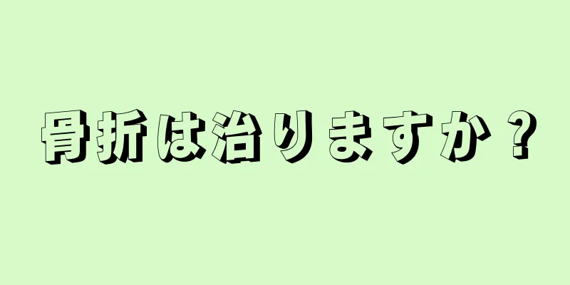 骨折は治りますか？