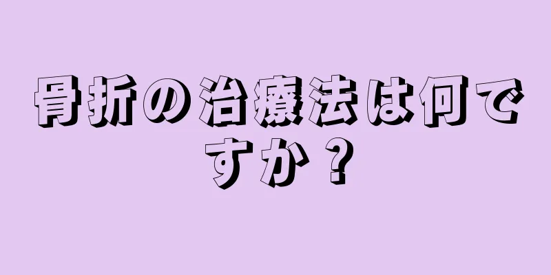 骨折の治療法は何ですか？