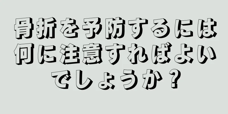 骨折を予防するには何に注意すればよいでしょうか？