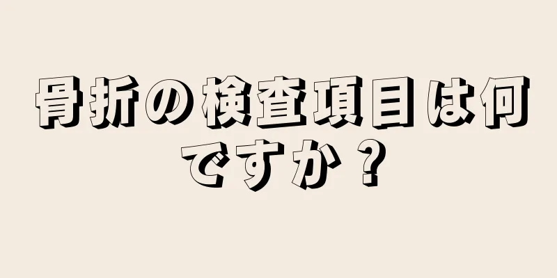 骨折の検査項目は何ですか？