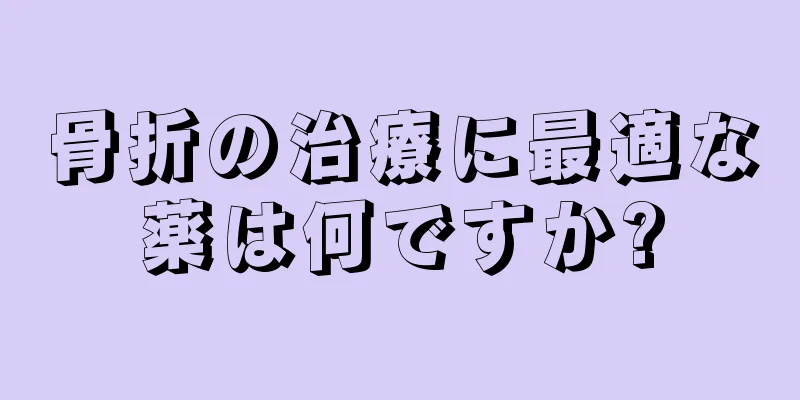 骨折の治療に最適な薬は何ですか?