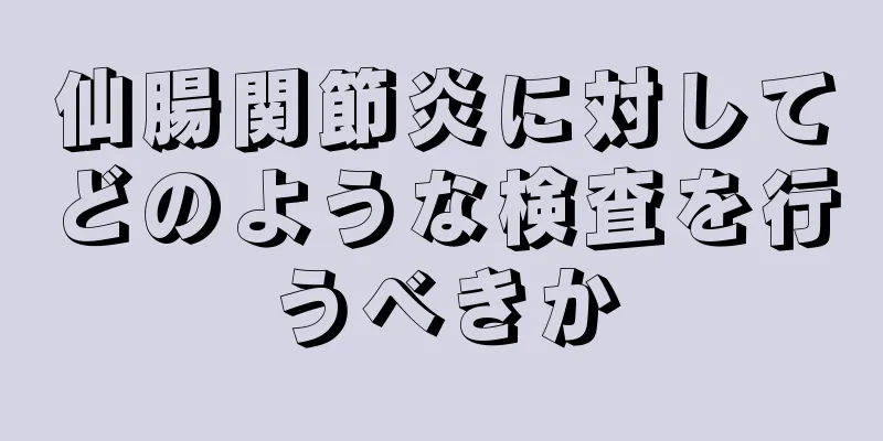 仙腸関節炎に対してどのような検査を行うべきか