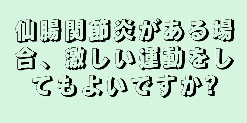 仙腸関節炎がある場合、激しい運動をしてもよいですか?