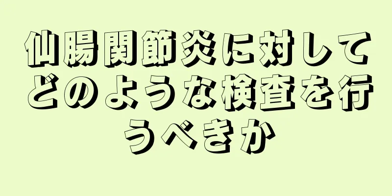 仙腸関節炎に対してどのような検査を行うべきか