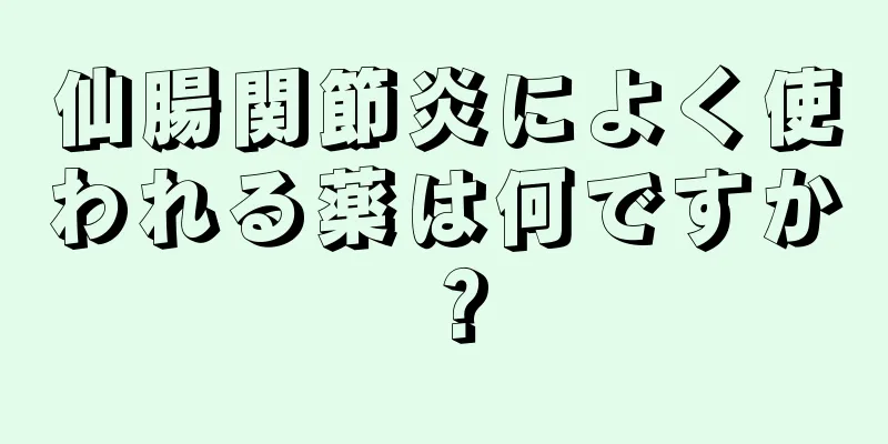 仙腸関節炎によく使われる薬は何ですか？