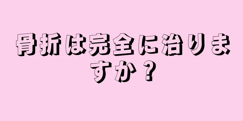 骨折は完全に治りますか？