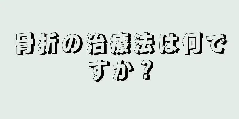 骨折の治療法は何ですか？