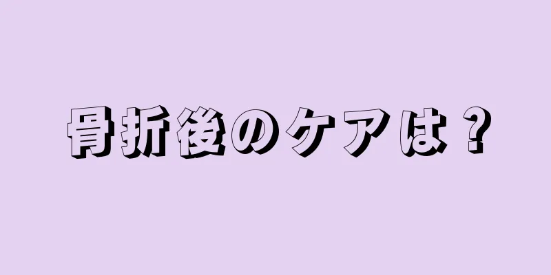 骨折後のケアは？