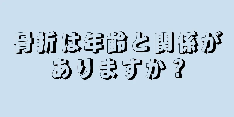 骨折は年齢と関係がありますか？