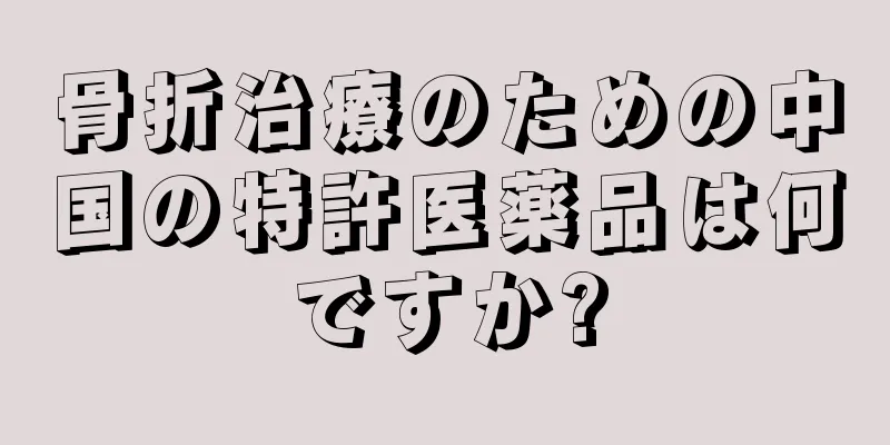 骨折治療のための中国の特許医薬品は何ですか?