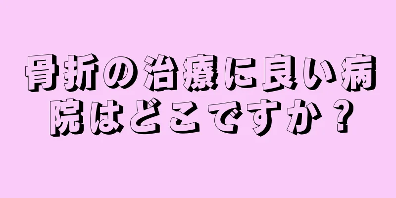 骨折の治療に良い病院はどこですか？