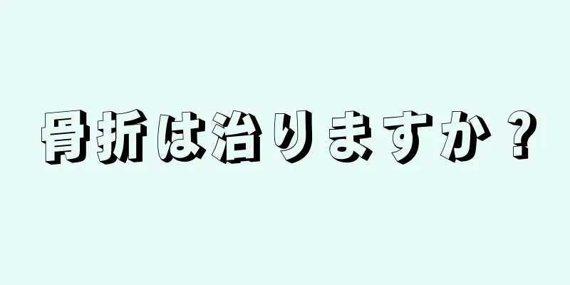 骨折は治りますか？