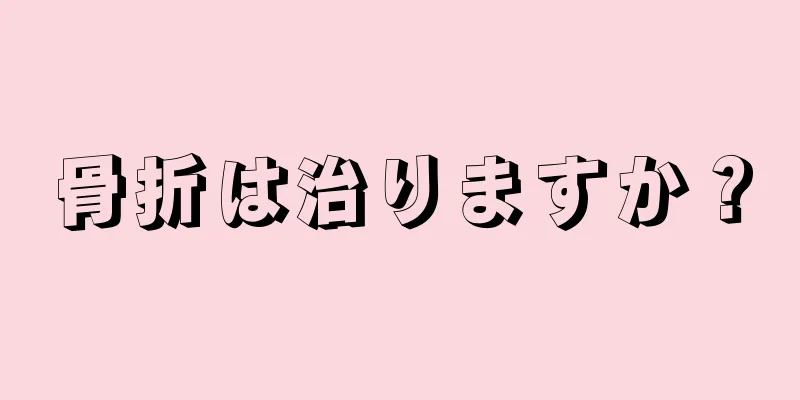 骨折は治りますか？