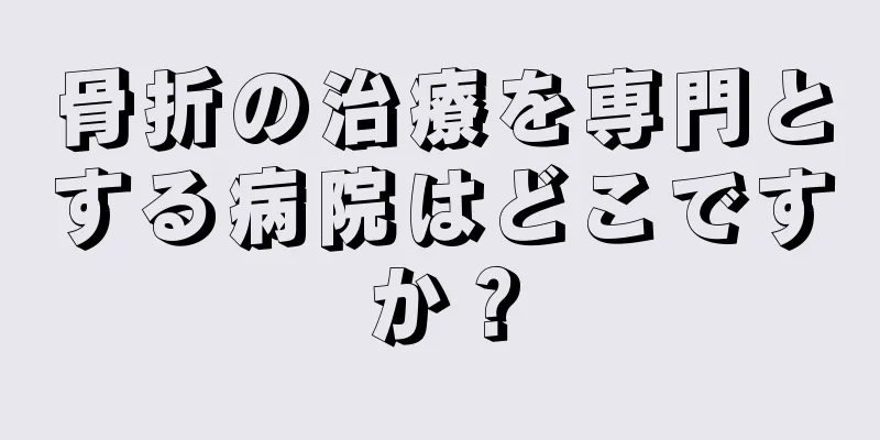骨折の治療を専門とする病院はどこですか？