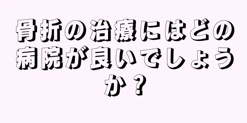 骨折の治療にはどの病院が良いでしょうか？