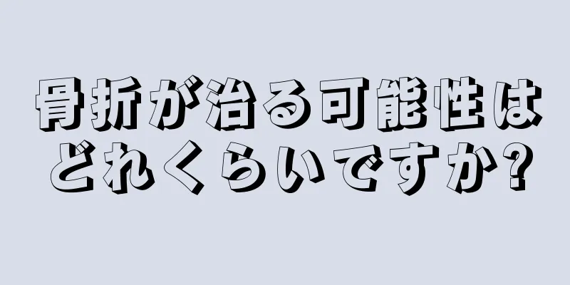 骨折が治る可能性はどれくらいですか?