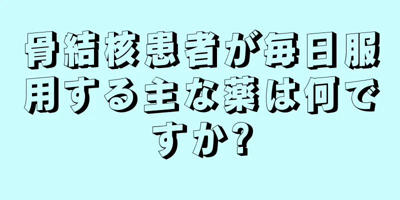 骨結核患者が毎日服用する主な薬は何ですか?