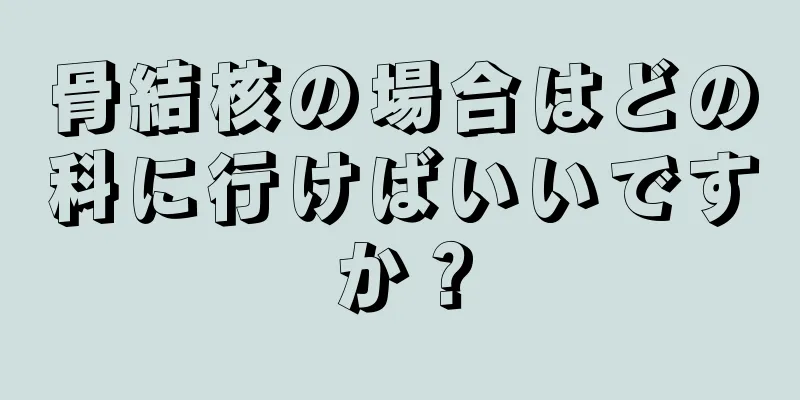 骨結核の場合はどの科に行けばいいですか？