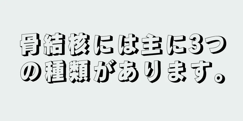 骨結核には主に3つの種類があります。