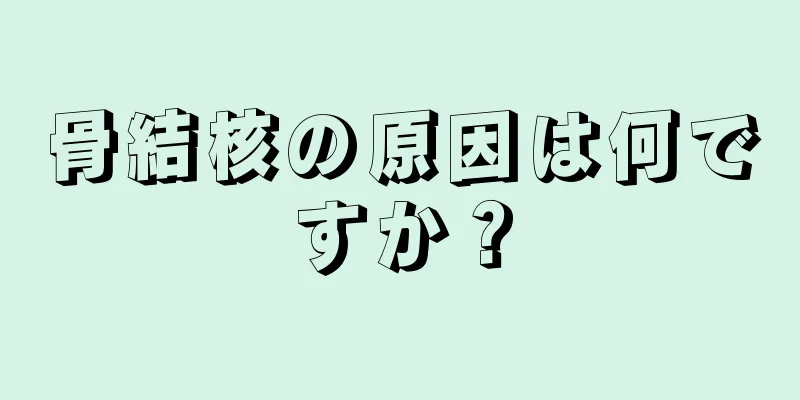 骨結核の原因は何ですか？