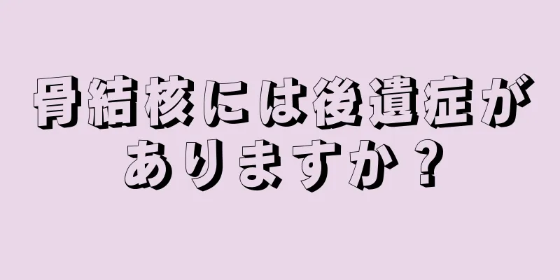 骨結核には後遺症がありますか？
