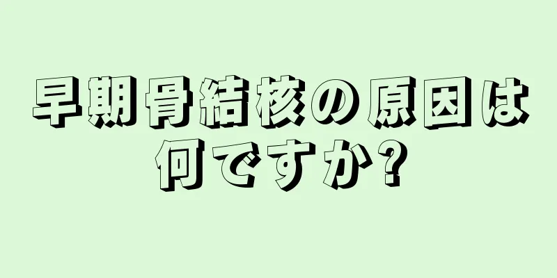 早期骨結核の原因は何ですか?