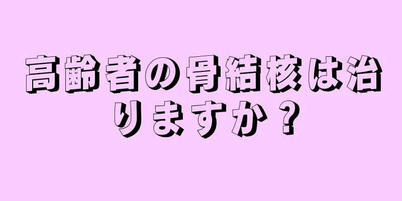 高齢者の骨結核は治りますか？