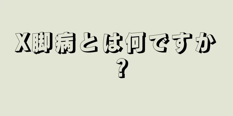 X脚病とは何ですか？