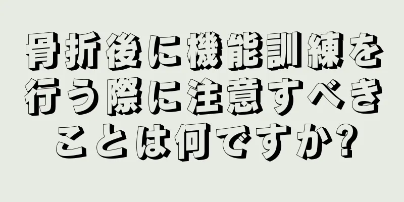 骨折後に機能訓練を行う際に注意すべきことは何ですか?