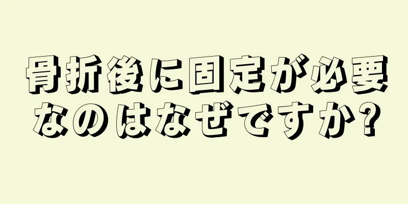 骨折後に固定が必要なのはなぜですか?