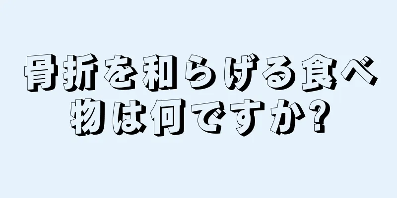 骨折を和らげる食べ物は何ですか?