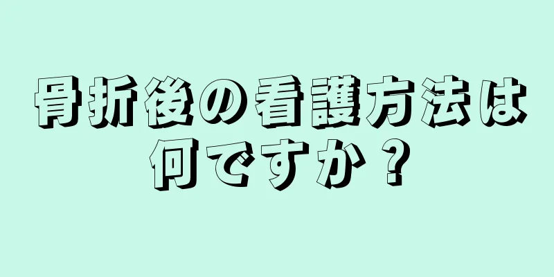骨折後の看護方法は何ですか？