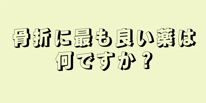 骨折に最も良い薬は何ですか？