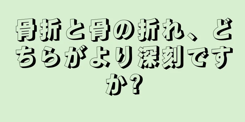 骨折と骨の折れ、どちらがより深刻ですか?
