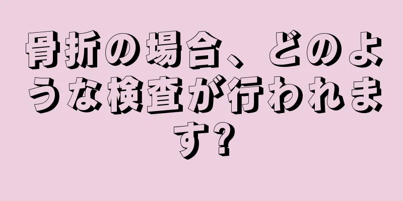 骨折の場合、どのような検査が行われます?