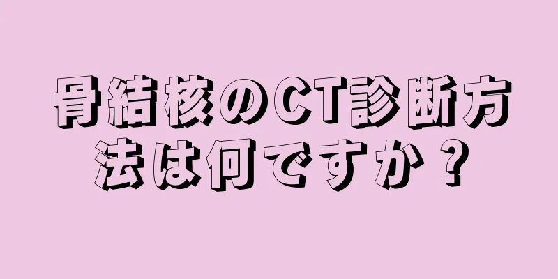 骨結核のCT診断方法は何ですか？