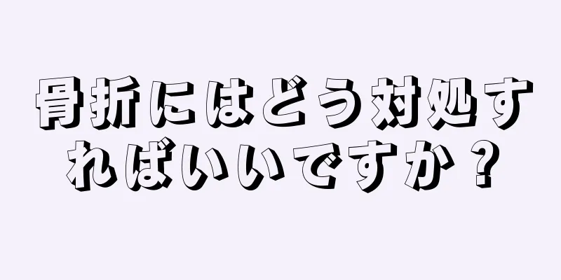 骨折にはどう対処すればいいですか？