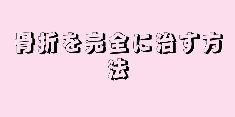骨折を完全に治す方法