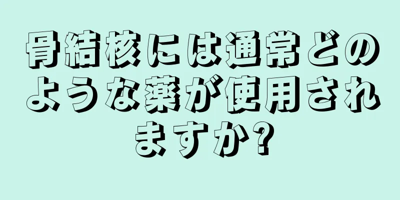 骨結核には通常どのような薬が使用されますか?