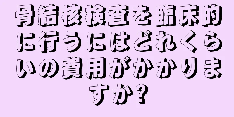 骨結核検査を臨床的に行うにはどれくらいの費用がかかりますか?