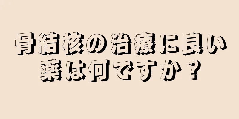 骨結核の治療に良い薬は何ですか？