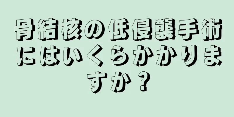 骨結核の低侵襲手術にはいくらかかりますか？