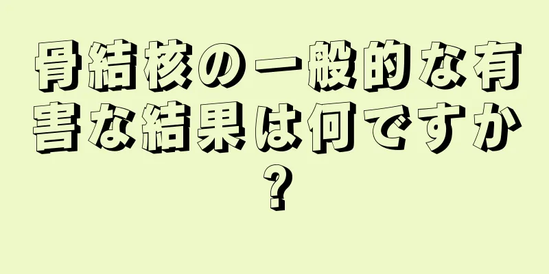 骨結核の一般的な有害な結果は何ですか?