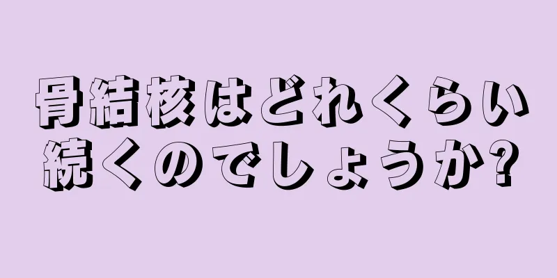 骨結核はどれくらい続くのでしょうか?