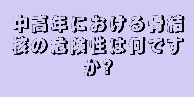 中高年における骨結核の危険性は何ですか?