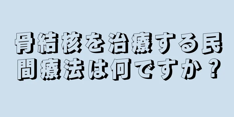 骨結核を治療する民間療法は何ですか？