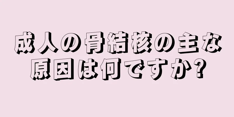 成人の骨結核の主な原因は何ですか?