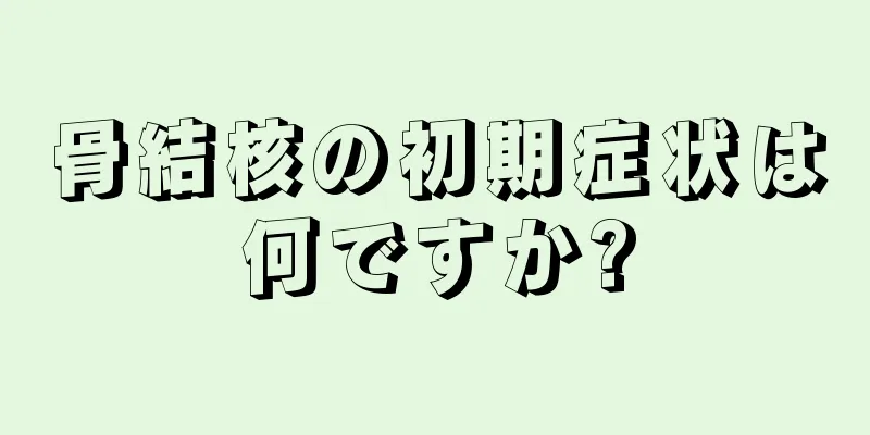 骨結核の初期症状は何ですか?
