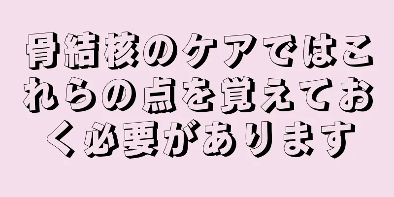 骨結核のケアではこれらの点を覚えておく必要があります