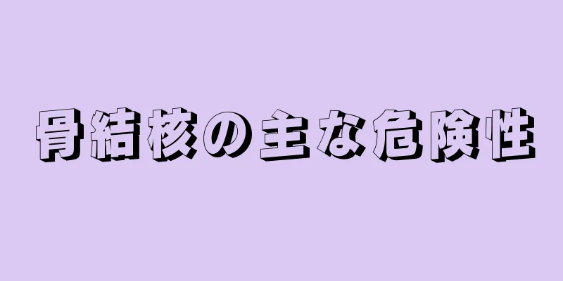 骨結核の主な危険性